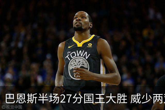 巴恩斯半场27分国王大胜 威少两双快船开门红