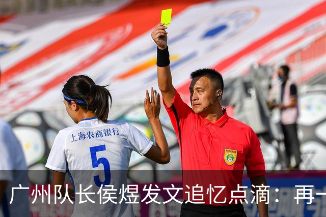 广州队长侯煜发文追忆点滴：再一次喊出为广州而战