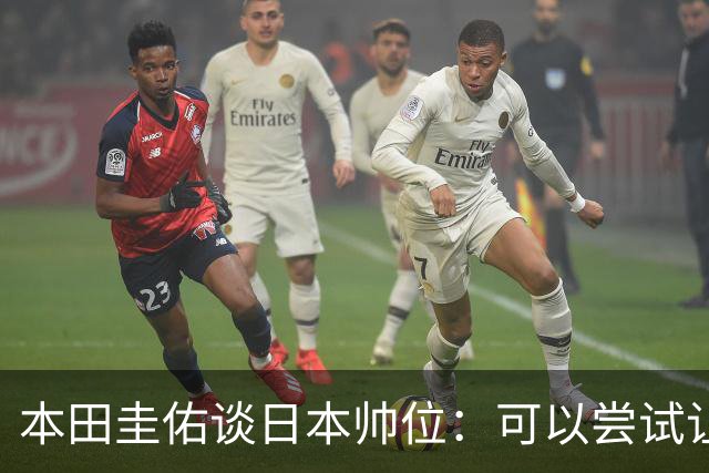 本田圭佑谈日本帅位：可以尝试让我执教1年 没拿到亚洲杯直接下课