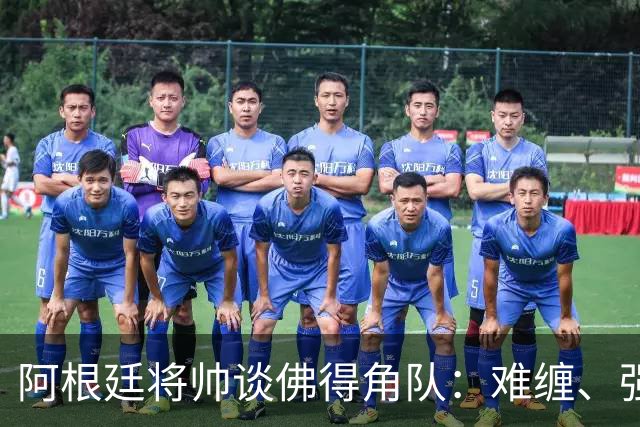 阿根廷将帅谈佛得角队：难缠、强大……