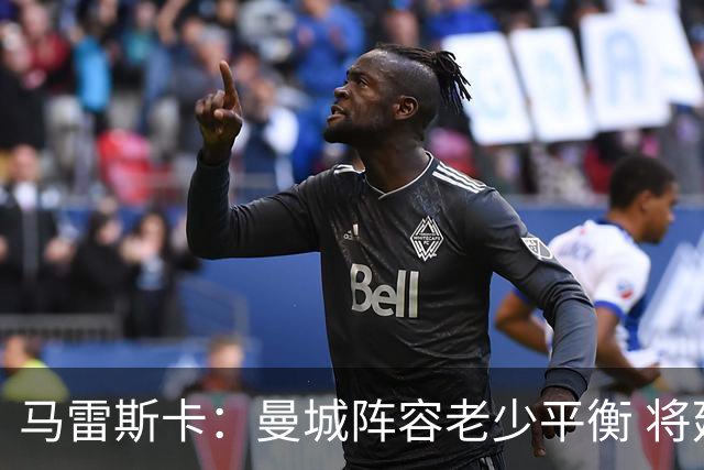 马雷斯卡：曼城阵容老少平衡 将延续瓜迪奥拉的美丽足球