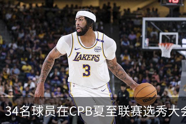 34名球员在CPB夏至联赛选秀大会上被选中